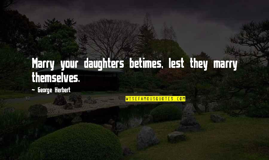 Vraie Eglise Quotes By George Herbert: Marry your daughters betimes, lest they marry themselves. Vraie Eglise Quotes By George Herbert: Marry your daughters betimes, lest they marry themselves.