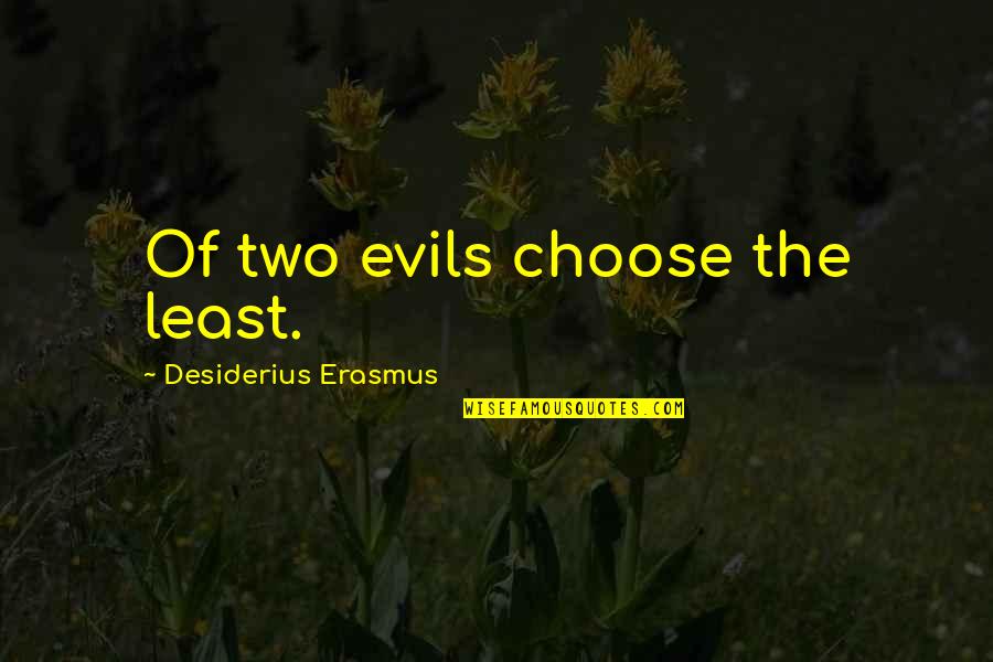 Vraja Corbilor Quotes By Desiderius Erasmus: Of two evils choose the least. Vraja Corbilor Quotes By Desiderius Erasmus: Of two evils choose the least.