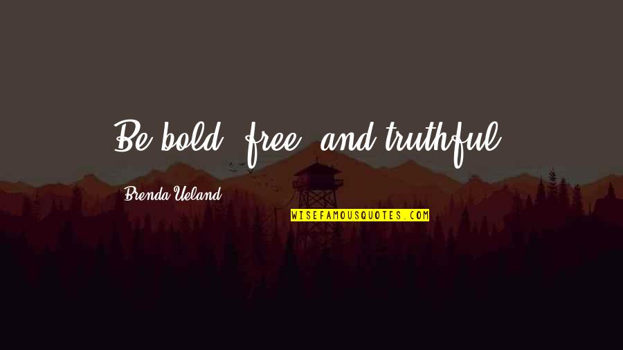 Vrancea Bucuresti Quotes By Brenda Ueland: Be bold, free, and truthful.