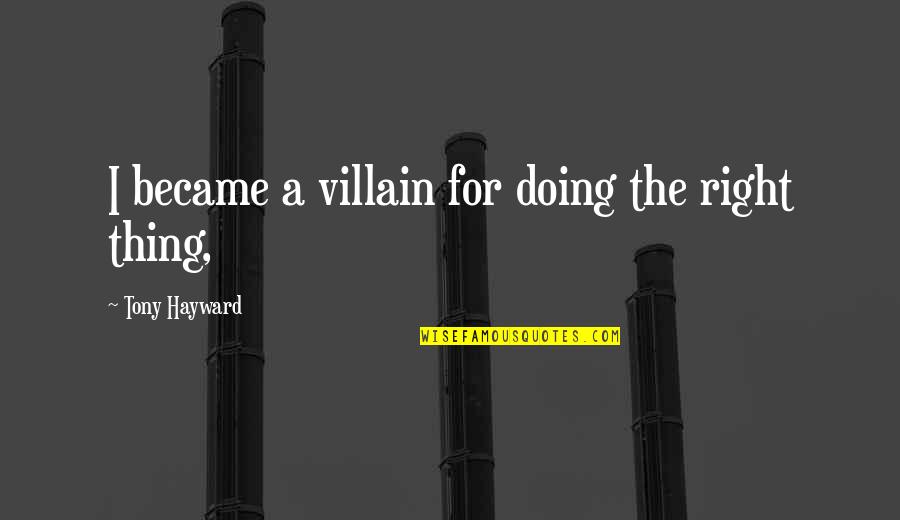 Vranda Goebel Quotes By Tony Hayward: I became a villain for doing the right Vranda Goebel Quotes By Tony Hayward: I became a villain for doing the right