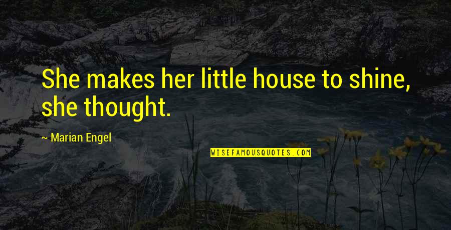 Vranecek Quotes By Marian Engel: She makes her little house to shine, she Vranecek Quotes By Marian Engel: She makes her little house to shine, she