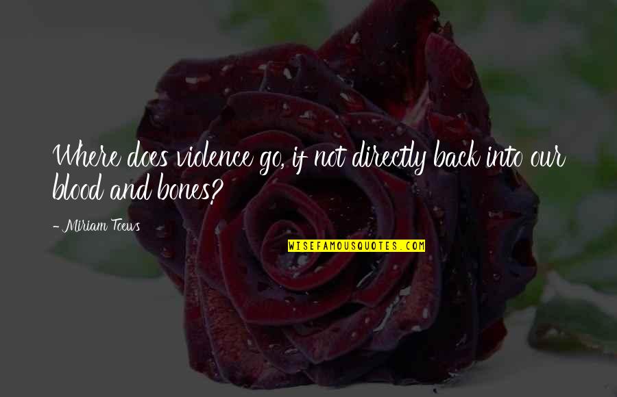 Vratiti Glagol Quotes By Miriam Toews: Where does violence go, if not directly back