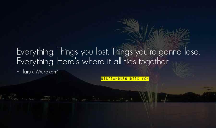 Vrchol Tok Quotes By Haruki Murakami: Everything. Things you lost. Things you're gonna lose. Vrchol Tok Quotes By Haruki Murakami: Everything. Things you lost. Things you're gonna lose.