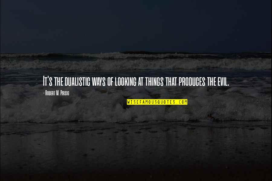 Vrcholy Beskyd Quotes By Robert M. Pirsig: It's the dualistic ways of looking at things Vrcholy Beskyd Quotes By Robert M. Pirsig: It's the dualistic ways of looking at things
