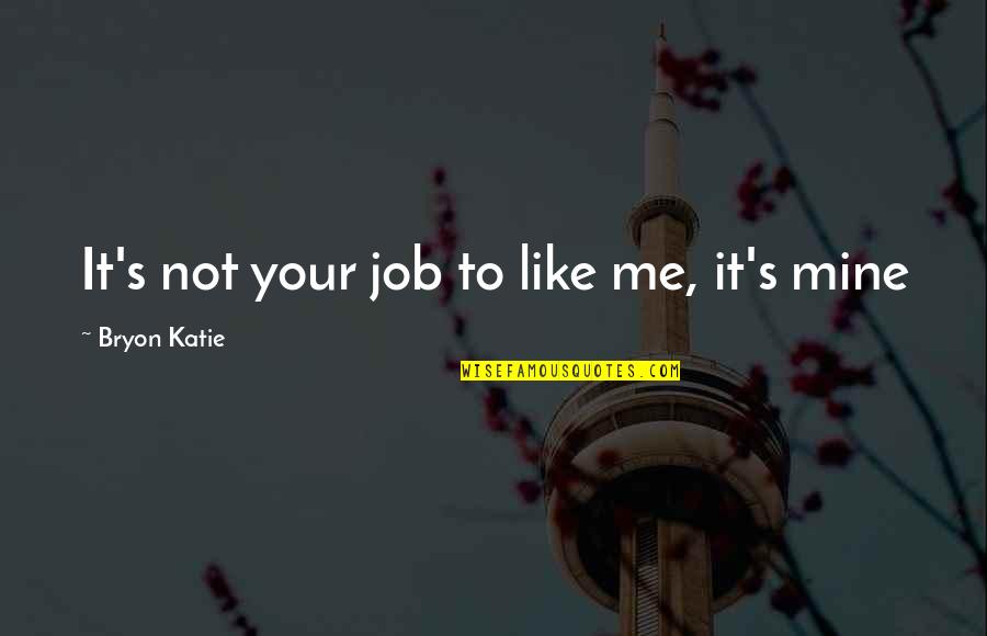 Vreau Pula Quotes By Bryon Katie: It's not your job to like me, it's Vreau Pula Quotes By Bryon Katie: It's not your job to like me, it's