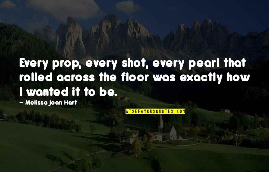 Vree Quotes By Melissa Joan Hart: Every prop, every shot, every pearl that rolled