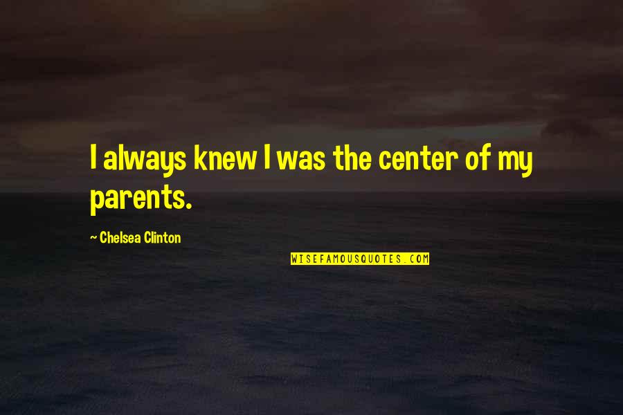 Vreeken Zaden Quotes By Chelsea Clinton: I always knew I was the center of Vreeken Zaden Quotes By Chelsea Clinton: I always knew I was the center of
