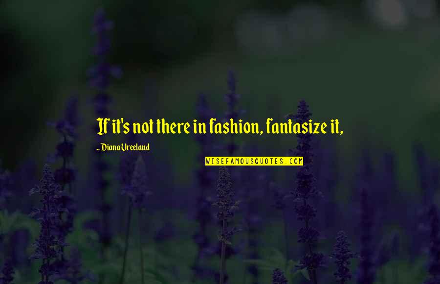 Vreeland Quotes By Diana Vreeland: If it's not there in fashion, fantasize it,