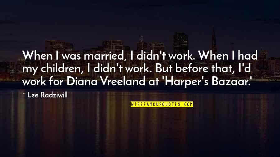 Vreeland Quotes By Lee Radziwill: When I was married, I didn't work. When