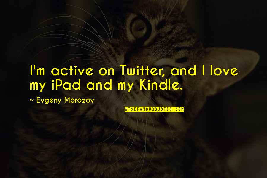 Vreic Reviews Quotes By Evgeny Morozov: I'm active on Twitter, and I love my Vreic Reviews Quotes By Evgeny Morozov: I'm active on Twitter, and I love my