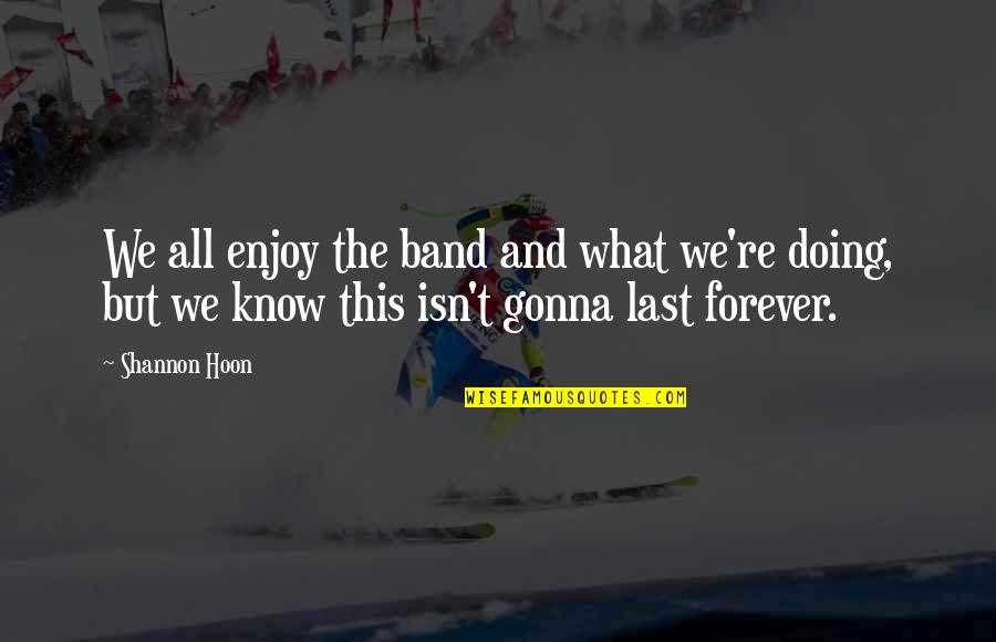 Vrelo Bune Quotes By Shannon Hoon: We all enjoy the band and what we're Vrelo Bune Quotes By Shannon Hoon: We all enjoy the band and what we're