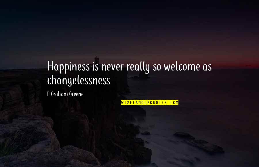 Vrelo Grze Quotes By Graham Greene: Happiness is never really so welcome as changelessness