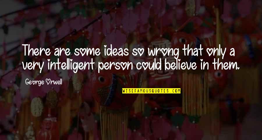 Vreneli Price Quotes By George Orwell: There are some ideas so wrong that only Vreneli Price Quotes By George Orwell: There are some ideas so wrong that only