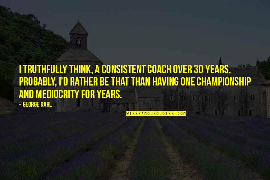 Vreodata Quotes By George Karl: I truthfully think, a consistent coach over 30