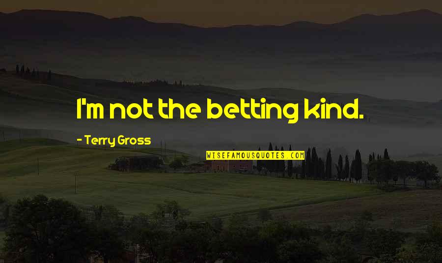 Vrere Royal Quotes By Terry Gross: I'm not the betting kind. Vrere Royal Quotes By Terry Gross: I'm not the betting kind.