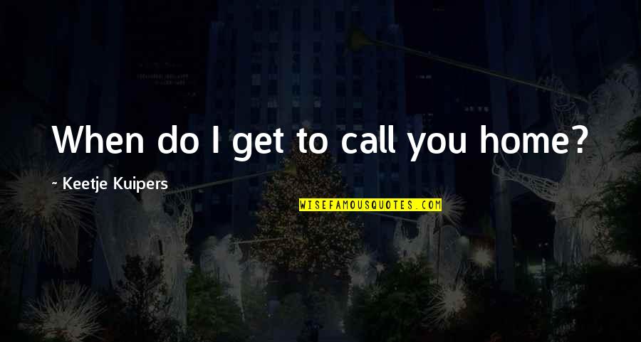 Vresrevma Quotes By Keetje Kuipers: When do I get to call you home? Vresrevma Quotes By Keetje Kuipers: When do I get to call you home?