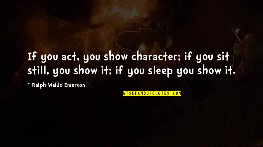 Vretenov Cerpadla Quotes By Ralph Waldo Emerson: If you act, you show character; if you