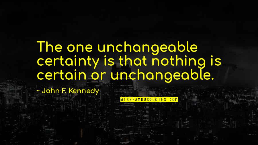 Vreugde Quotes By John F. Kennedy: The one unchangeable certainty is that nothing is