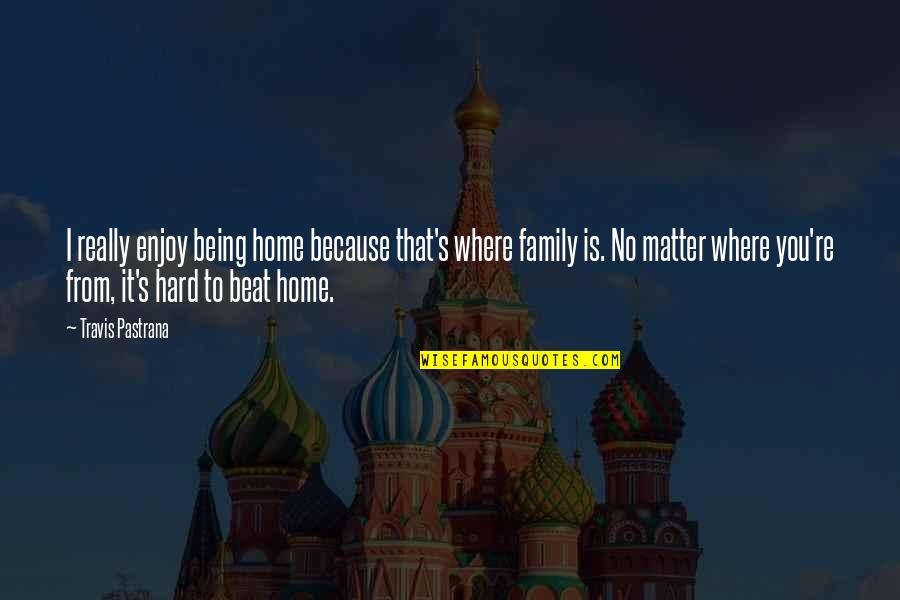Vreun Sau Quotes By Travis Pastrana: I really enjoy being home because that's where Vreun Sau Quotes By Travis Pastrana: I really enjoy being home because that's where