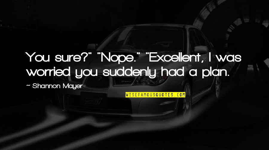 Vreun Vreo Quotes By Shannon Mayer: You sure?" "Nope." "Excellent, I was worried you