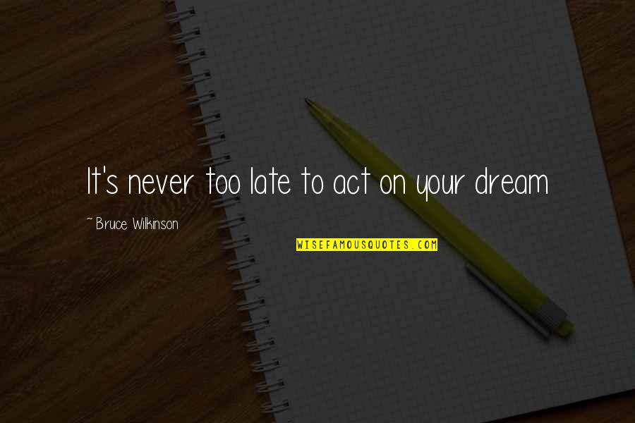 Vreuna Sau Quotes By Bruce Wilkinson: It's never too late to act on your Vreuna Sau Quotes By Bruce Wilkinson: It's never too late to act on your