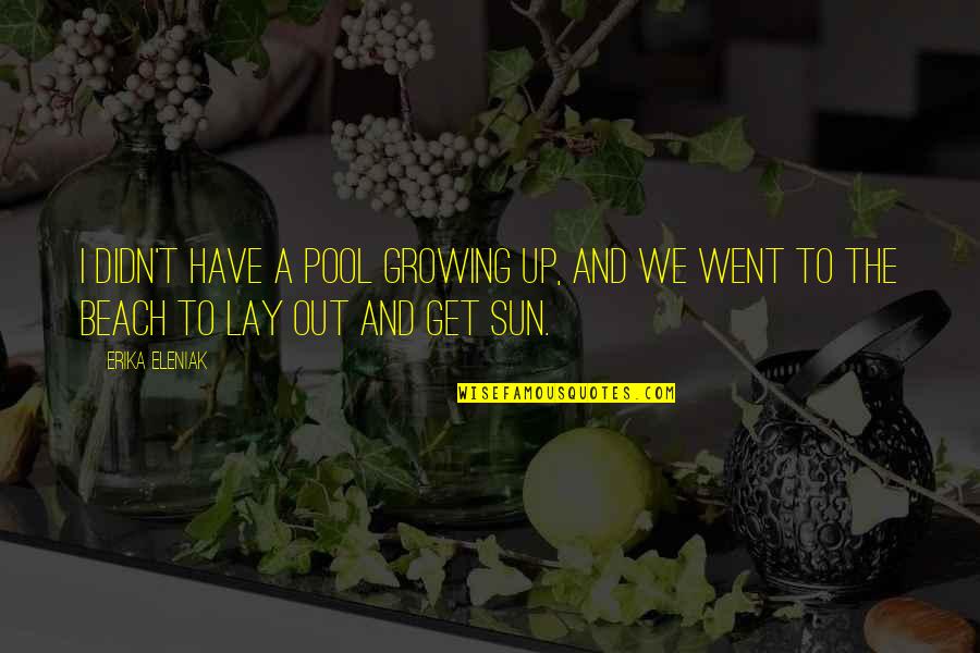 Vreunui Om Quotes By Erika Eleniak: I didn't have a pool growing up, and