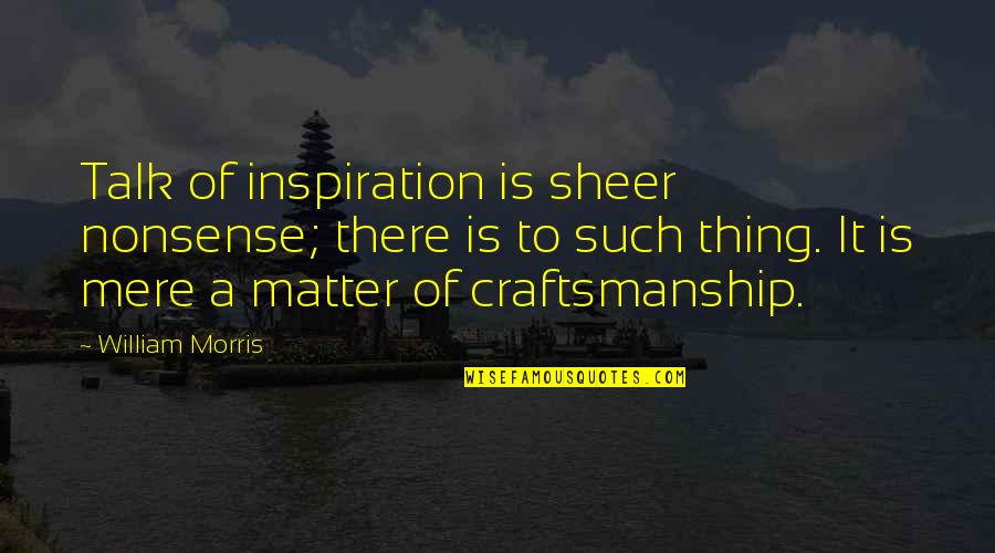 Vrevirus Quotes By William Morris: Talk of inspiration is sheer nonsense; there is Vrevirus Quotes By William Morris: Talk of inspiration is sheer nonsense; there is