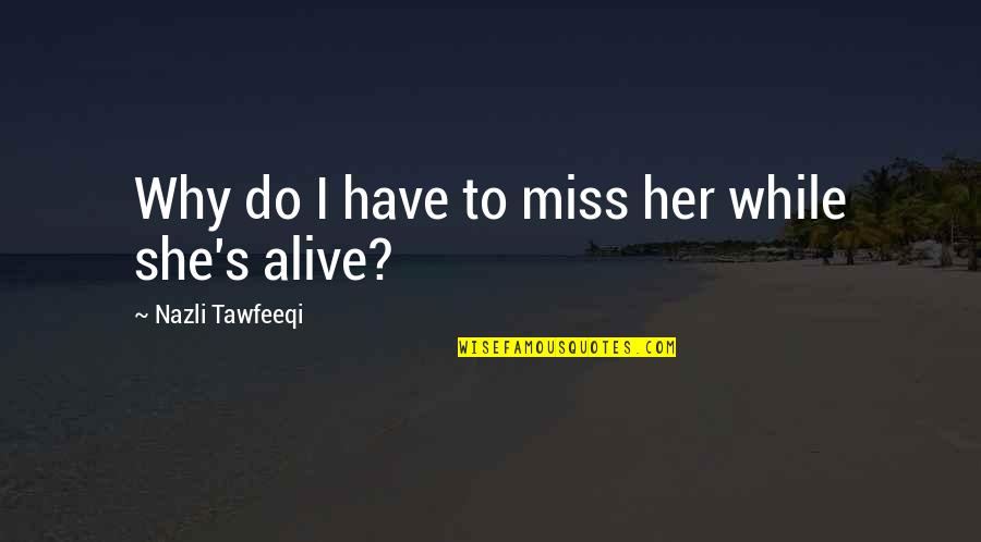 Vrhacsk Quotes By Nazli Tawfeeqi: Why do I have to miss her while