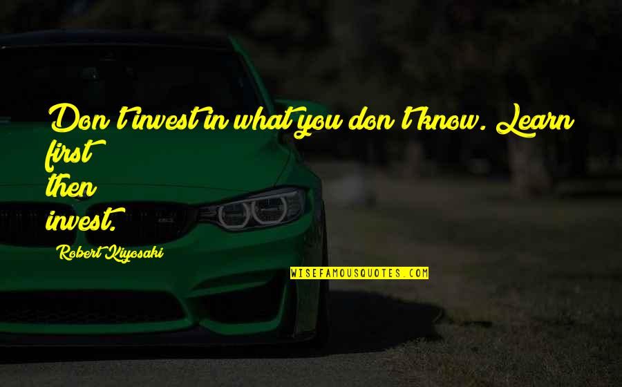 Vrhacsk Quotes By Robert Kiyosaki: Don't invest in what you don't know. Learn