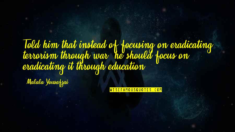 Vrhavka Quotes By Malala Yousafzai: Told him that instead of focusing on eradicating Vrhavka Quotes By Malala Yousafzai: Told him that instead of focusing on eradicating