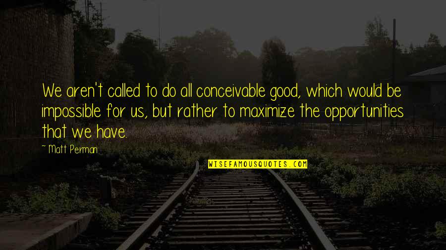 Vrhavka Quotes By Matt Perman: We aren't called to do all conceivable good, Vrhavka Quotes By Matt Perman: We aren't called to do all conceivable good,
