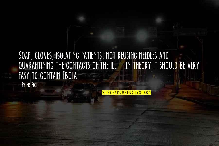 Vrhavka Quotes By Peter Piot: Soap, gloves, isolating patients, not reusing needles and Vrhavka Quotes By Peter Piot: Soap, gloves, isolating patients, not reusing needles and