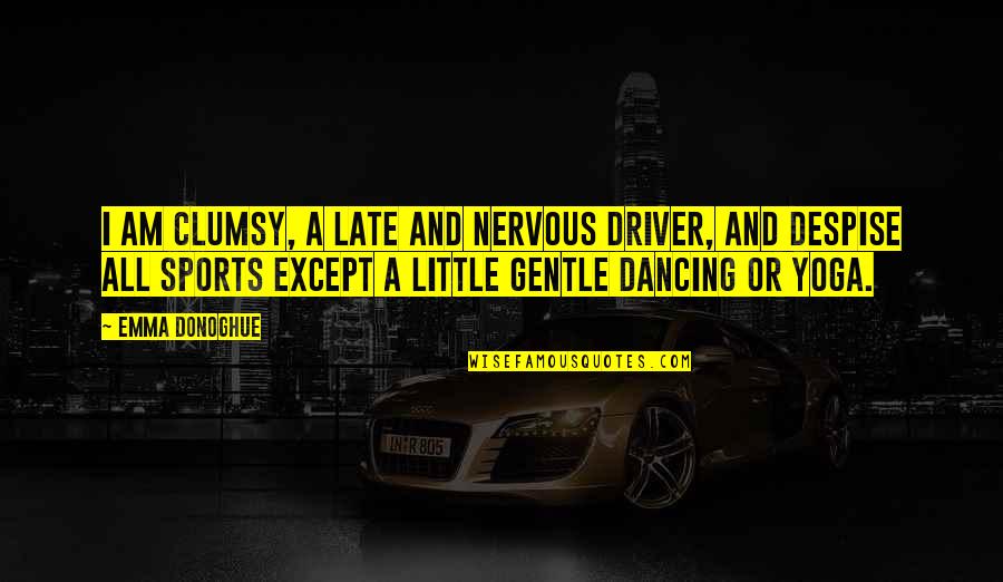 Vrhovni Bog Quotes By Emma Donoghue: I am clumsy, a late and nervous driver, Vrhovni Bog Quotes By Emma Donoghue: I am clumsy, a late and nervous driver,