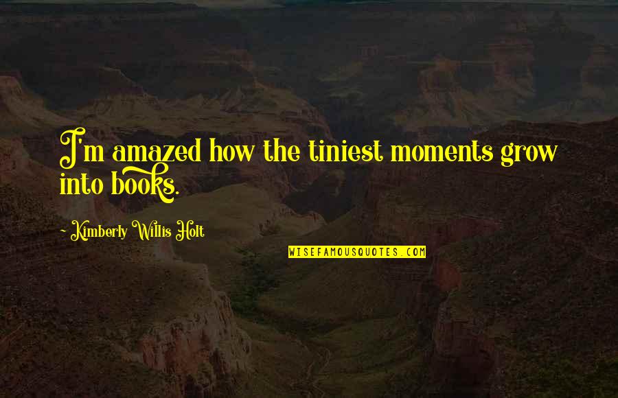 Vricosvain Quotes By Kimberly Willis Holt: I'm amazed how the tiniest moments grow into Vricosvain Quotes By Kimberly Willis Holt: I'm amazed how the tiniest moments grow into