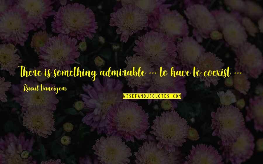 Vricosvain Quotes By Raoul Vaneigem: There is something admirable ... to have to Vricosvain Quotes By Raoul Vaneigem: There is something admirable ... to have to