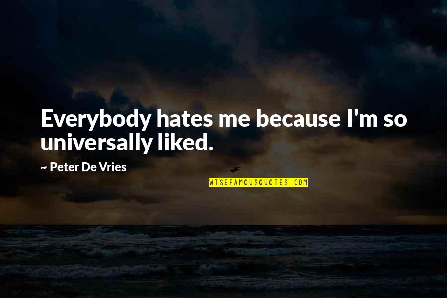 Vries Quotes By Peter De Vries: Everybody hates me because I'm so universally liked. Vries Quotes By Peter De Vries: Everybody hates me because I'm so universally liked.