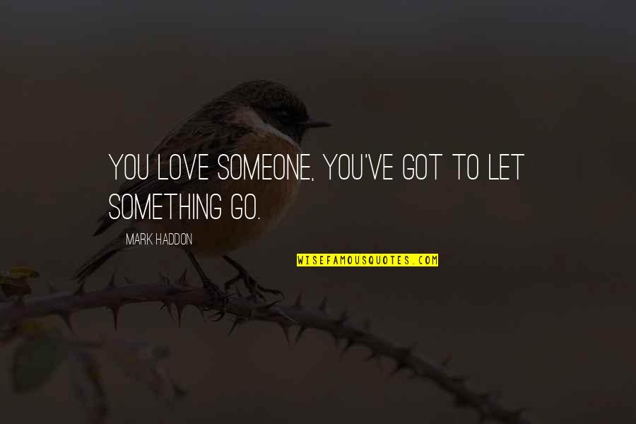 Vriesland Agronomy Quotes By Mark Haddon: You love someone, you've got to let something Vriesland Agronomy Quotes By Mark Haddon: You love someone, you've got to let something