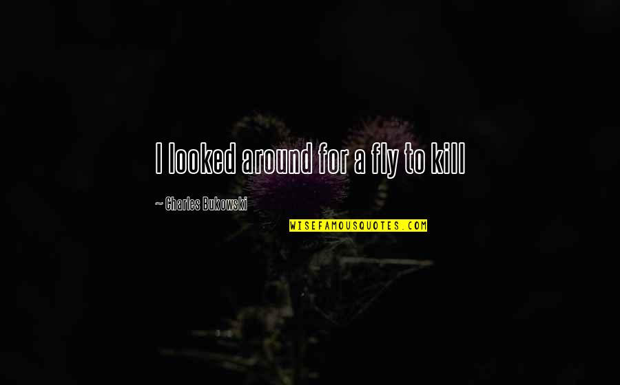 Vrijdaghs Lokeren Quotes By Charles Bukowski: I looked around for a fly to kill Vrijdaghs Lokeren Quotes By Charles Bukowski: I looked around for a fly to kill