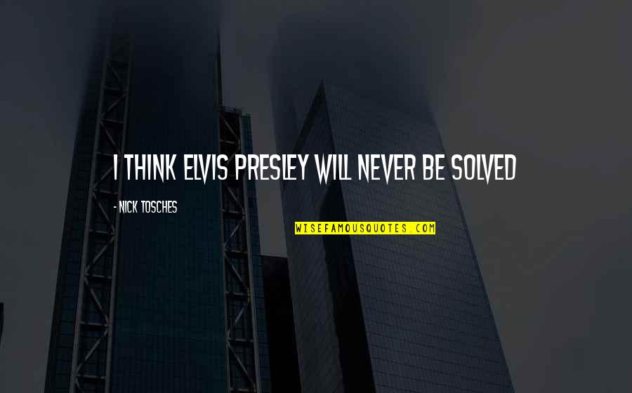 Vrijednost Zikra Quotes By Nick Tosches: I think Elvis Presley will never be solved