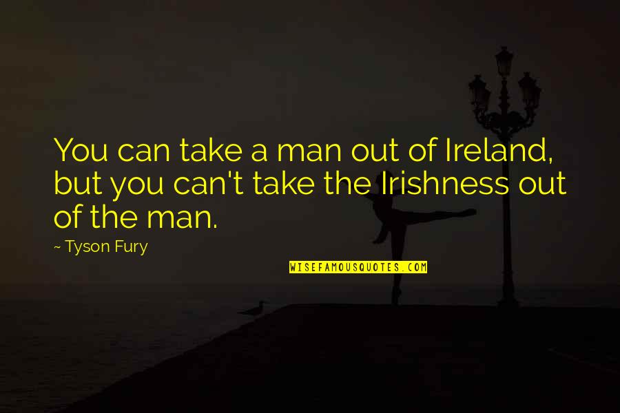 Vrijednosti Pritiska Quotes By Tyson Fury: You can take a man out of Ireland,
