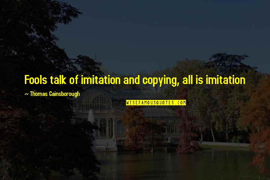 Vrijeme Osijek Quotes By Thomas Gainsborough: Fools talk of imitation and copying, all is Vrijeme Osijek Quotes By Thomas Gainsborough: Fools talk of imitation and copying, all is