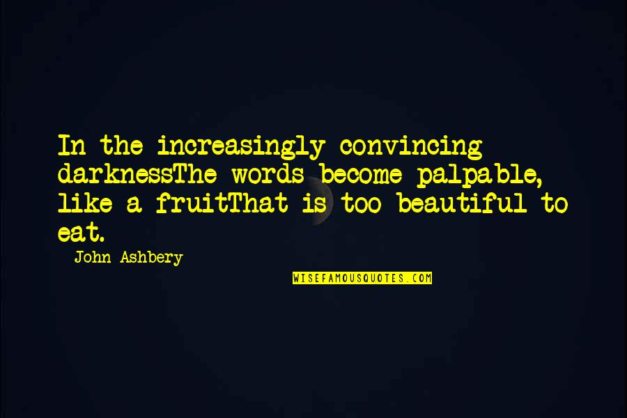 Vrijen Quotes By John Ashbery: In the increasingly convincing darknessThe words become palpable,