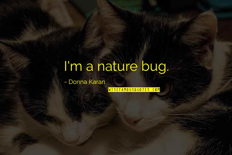 Vrijheid Quotes By Donna Karan: I'm a nature bug. Vrijheid Quotes By Donna Karan: I'm a nature bug.