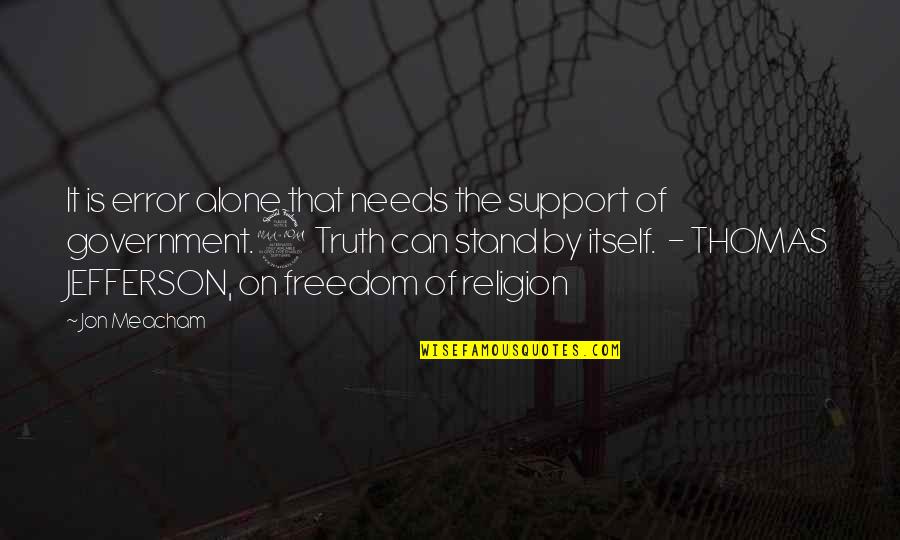 Vrischikam 1 Quotes By Jon Meacham: It is error alone that needs the support Vrischikam 1 Quotes By Jon Meacham: It is error alone that needs the support