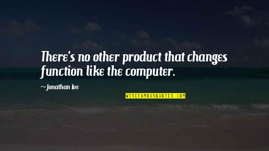 Vritangi Quotes By Jonathan Ive: There's no other product that changes function like