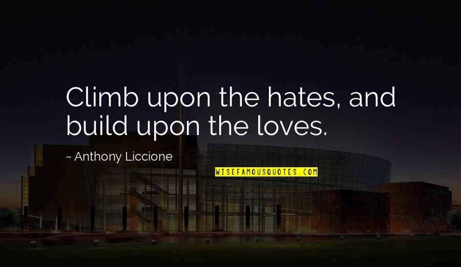 Vrline Su Quotes By Anthony Liccione: Climb upon the hates, and build upon the