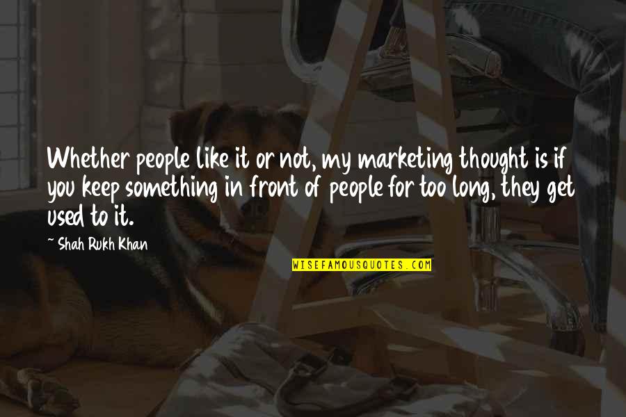 Vro Quotes By Shah Rukh Khan: Whether people like it or not, my marketing