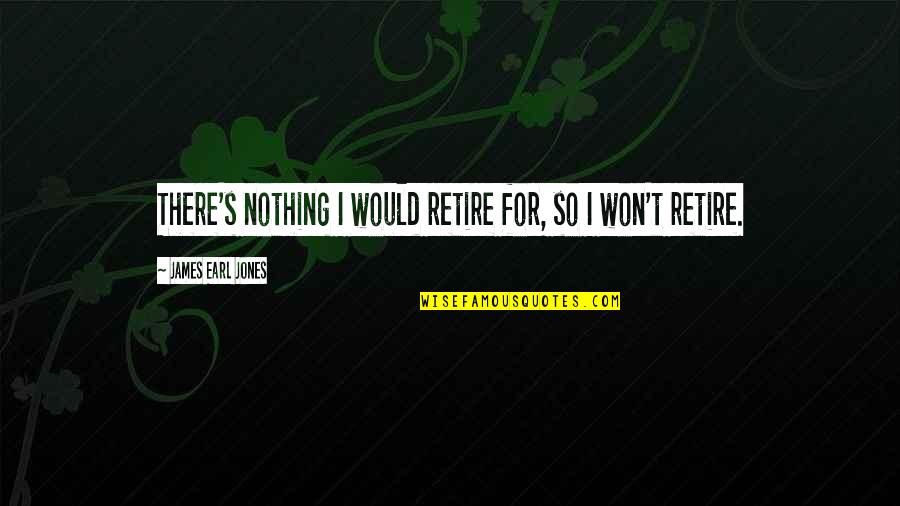 Vroeg Christelijke Quotes By James Earl Jones: There's nothing I would retire for, so I
