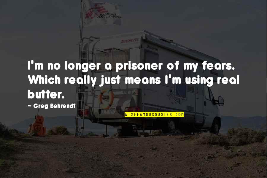 Vroeger Of Later Quotes By Greg Behrendt: I'm no longer a prisoner of my fears. Vroeger Of Later Quotes By Greg Behrendt: I'm no longer a prisoner of my fears.