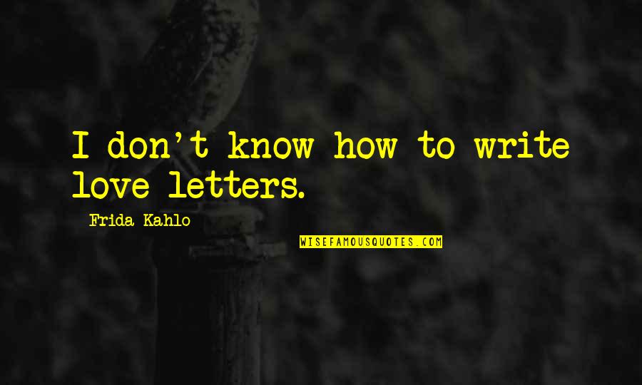 Vroegere Hoofdstad Quotes By Frida Kahlo: I don't know how to write love letters. Vroegere Hoofdstad Quotes By Frida Kahlo: I don't know how to write love letters.